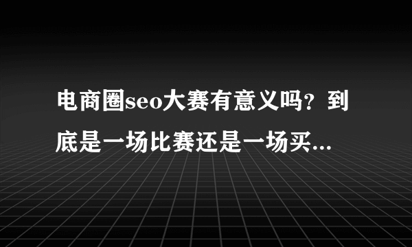 电商圈seo大赛有意义吗？到底是一场比赛还是一场买卖或是一场无形的互联网站长呢？