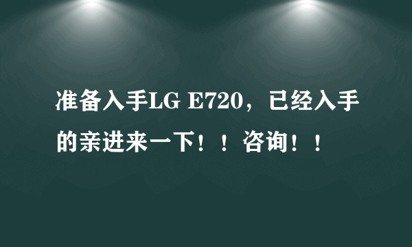 准备入手LG E720，已经入手的亲进来一下！！咨询！！