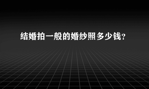 结婚拍一般的婚纱照多少钱？