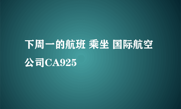 下周一的航班 乘坐 国际航空公司CA925