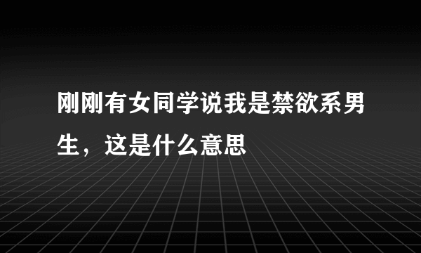 刚刚有女同学说我是禁欲系男生，这是什么意思