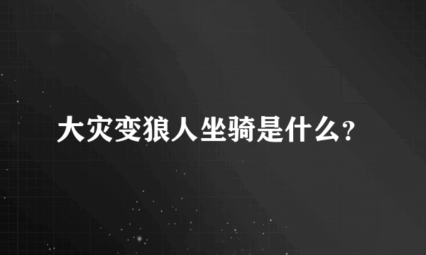 大灾变狼人坐骑是什么？