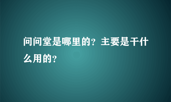 问问堂是哪里的？主要是干什么用的？