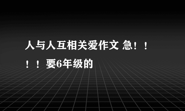 人与人互相关爱作文 急！！！！要6年级的