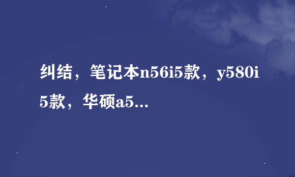 纠结，笔记本n56i5款，y580i5款，华硕a55i7款，到底该买哪个？