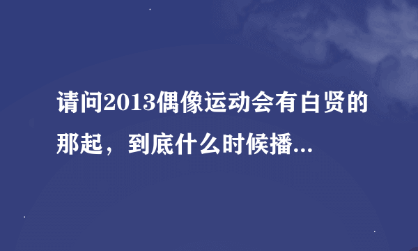 请问2013偶像运动会有白贤的那起，到底什么时候播啊，到底是今晚还是11号晚？急急！！！！！