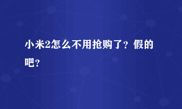 小米2怎么不用抢购了？假的吧？