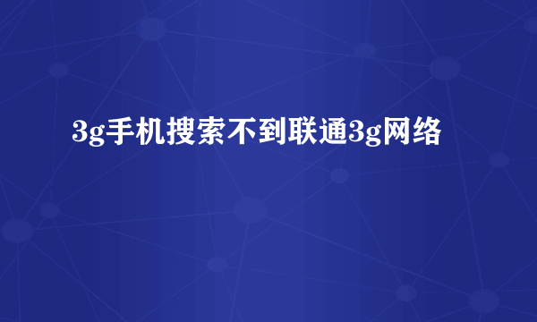 3g手机搜索不到联通3g网络