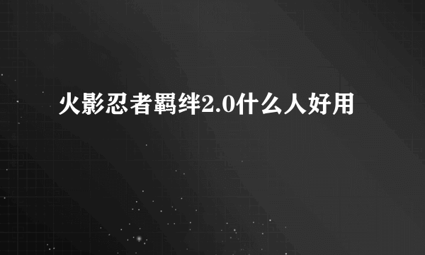 火影忍者羁绊2.0什么人好用