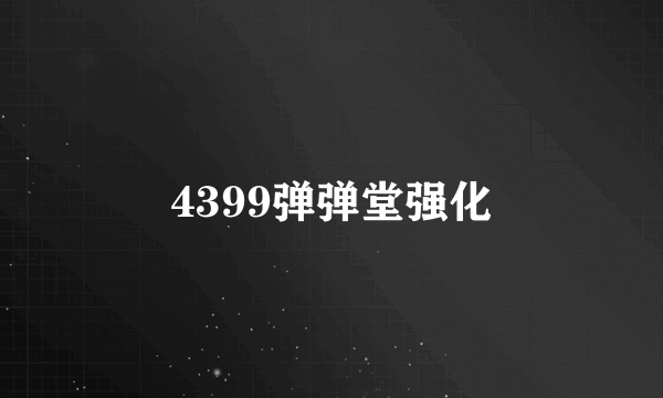 4399弹弹堂强化