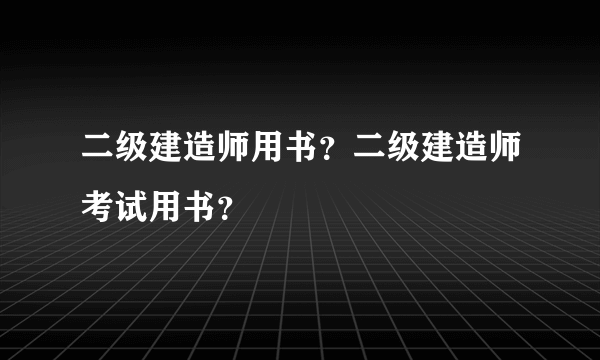 二级建造师用书？二级建造师考试用书？