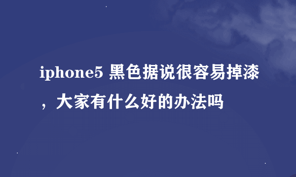 iphone5 黑色据说很容易掉漆，大家有什么好的办法吗