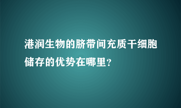 港润生物的脐带间充质干细胞储存的优势在哪里？