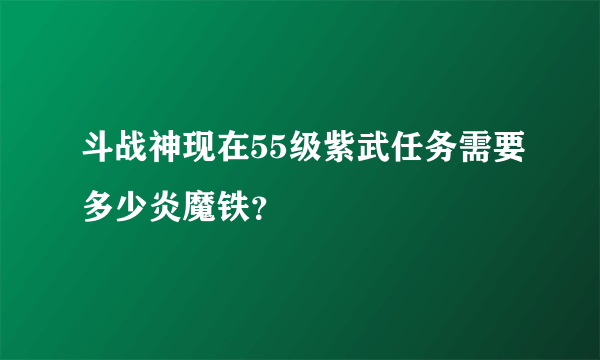 斗战神现在55级紫武任务需要多少炎魔铁？