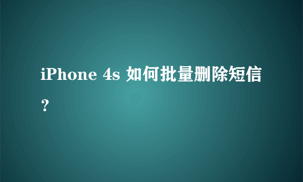 iPhone 4s 如何批量删除短信？