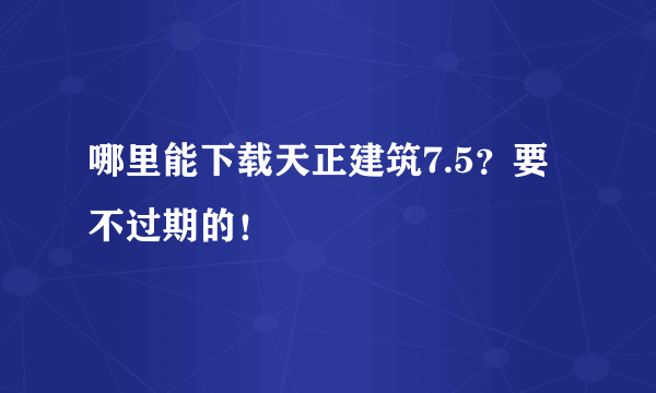 哪里能下载天正建筑7.5？要不过期的！