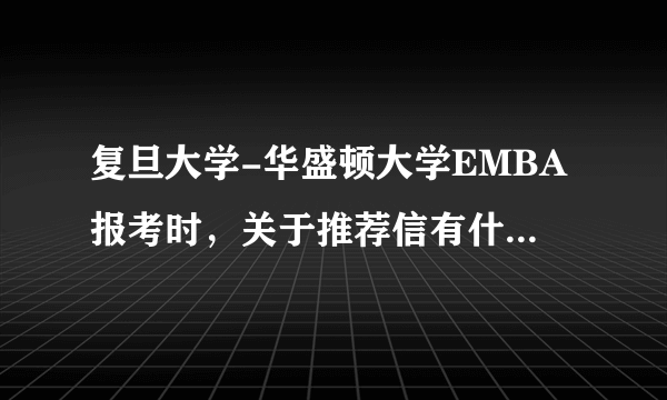 复旦大学-华盛顿大学EMBA报考时，关于推荐信有什么具体要求？