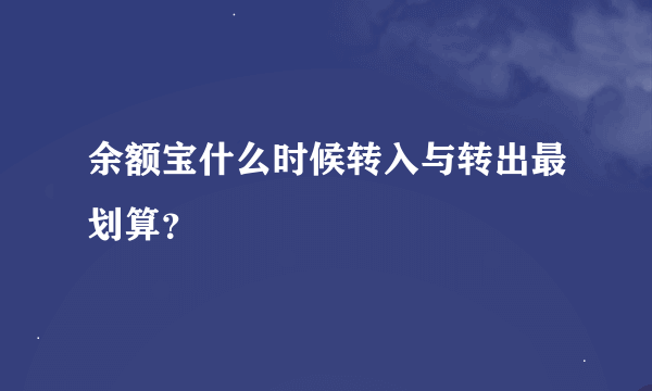 余额宝什么时候转入与转出最划算？