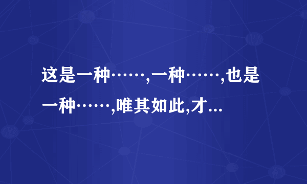 这是一种……,一种……,也是一种……,唯其如此,才……造句