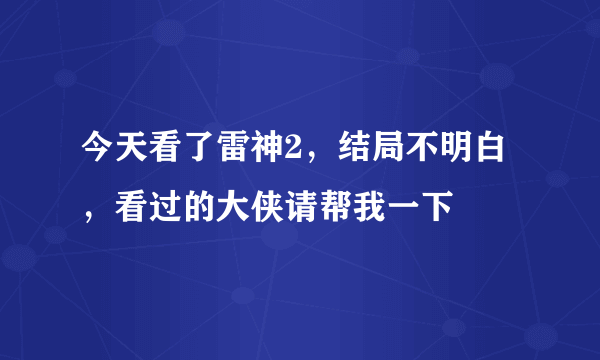 今天看了雷神2，结局不明白，看过的大侠请帮我一下