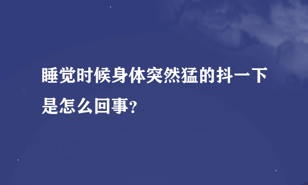 睡觉时候身体突然猛的抖一下是怎么回事？