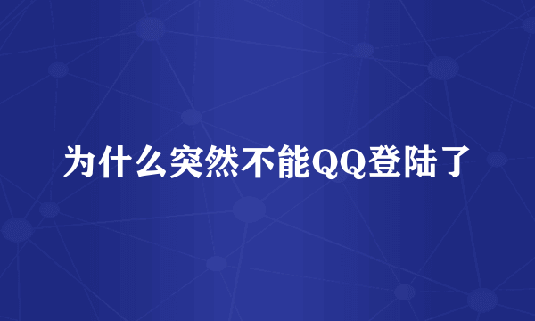 为什么突然不能QQ登陆了