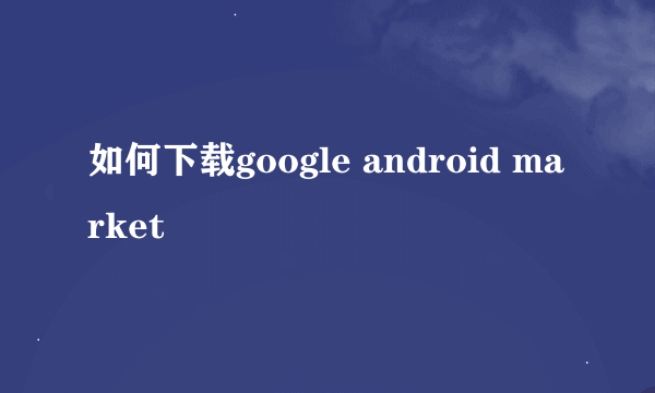 如何下载google android market