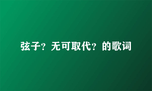 弦子？无可取代？的歌词