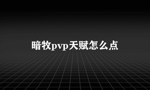 暗牧pvp天赋怎么点