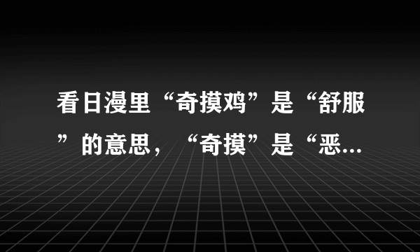 看日漫里“奇摸鸡”是“舒服”的意思，“奇摸”是“恶心”的意思，那那个“鸡”是什么意思？困扰了我好久