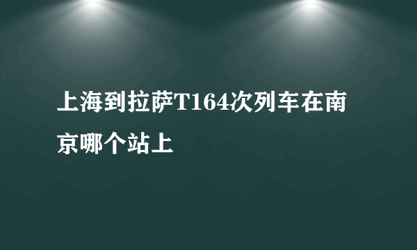 上海到拉萨T164次列车在南京哪个站上