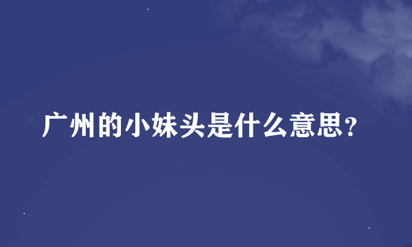 广州的小妹头是什么意思？