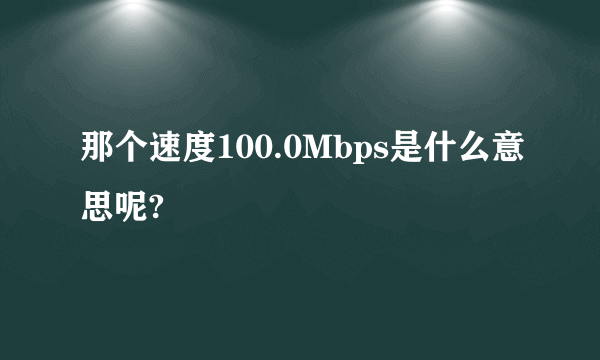 那个速度100.0Mbps是什么意思呢?