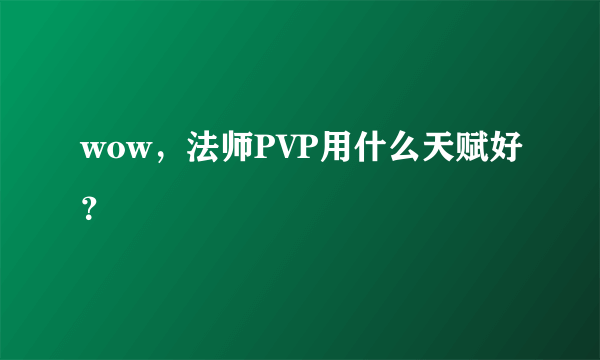 wow，法师PVP用什么天赋好？