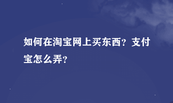 如何在淘宝网上买东西？支付宝怎么弄？