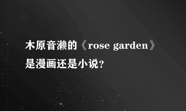 木原音濑的《rose garden》是漫画还是小说？