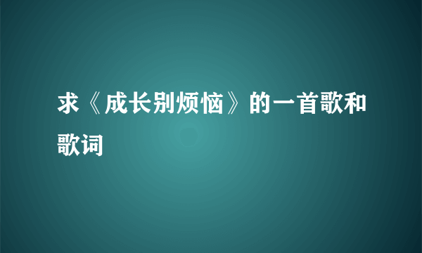 求《成长别烦恼》的一首歌和歌词