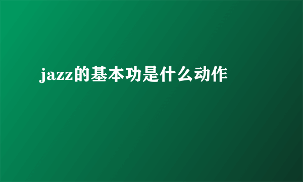 jazz的基本功是什么动作