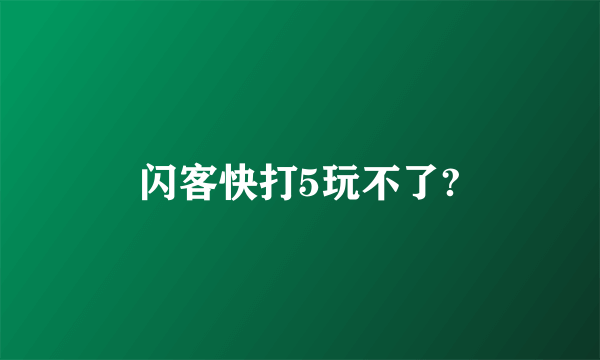 闪客快打5玩不了?