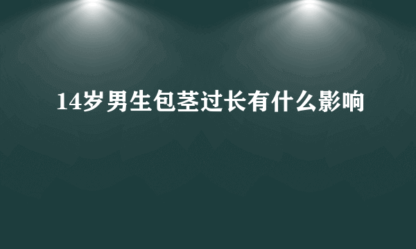 14岁男生包茎过长有什么影响