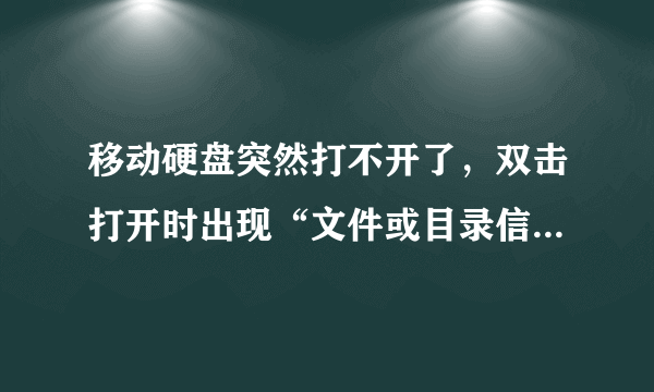 移动硬盘突然打不开了，双击打开时出现“文件或目录信息无法读取”