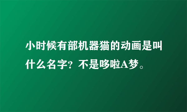 小时候有部机器猫的动画是叫什么名字？不是哆啦A梦。