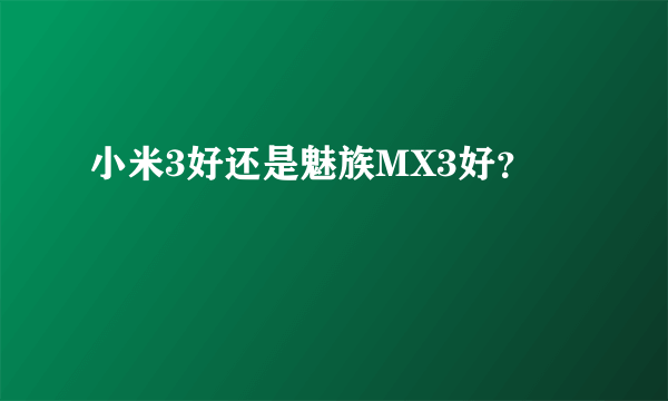 小米3好还是魅族MX3好？