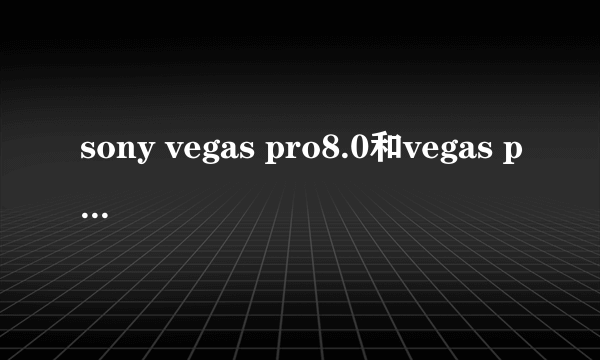 sony vegas pro8.0和vegas pro9.0哪个好，我配置一般，还有没其它的。？