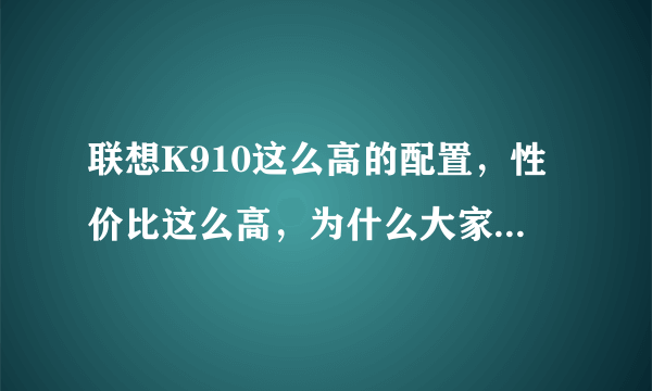 联想K910这么高的配置，性价比这么高，为什么大家还是买高价三星？