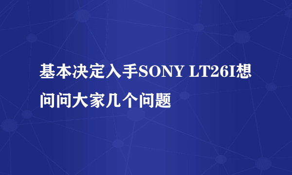 基本决定入手SONY LT26I想问问大家几个问题