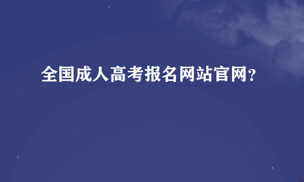 全国成人高考报名网站官网？