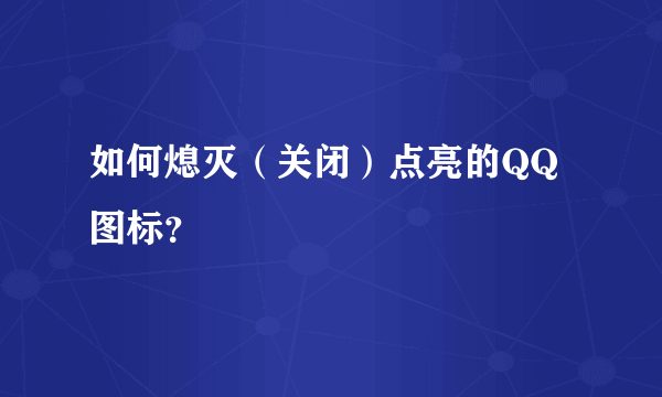 如何熄灭（关闭）点亮的QQ图标？