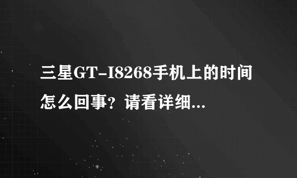 三星GT-I8268手机上的时间怎么回事？请看详细描述再做回答，谢谢。