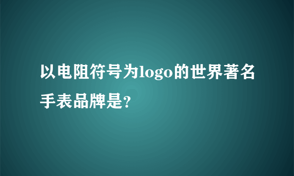 以电阻符号为logo的世界著名手表品牌是？